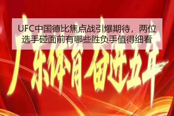 UFC中国德比焦点战引爆期待，两位选手碰面前有哪些胜负手值得细看 - shangjinnvwang